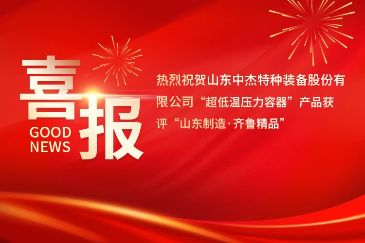 喜報(bào)！中杰特裝“超低溫壓力容器”產(chǎn)品獲評(píng)“山東制造·齊魯精品”